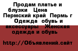 Продам платье и блузки › Цена ­ 1 000 - Пермский край, Пермь г. Одежда, обувь и аксессуары » Женская одежда и обувь   